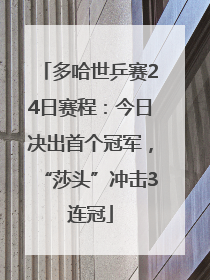 多哈世乒赛24日赛程：今日决出首个冠军，“莎头”冲击3连冠