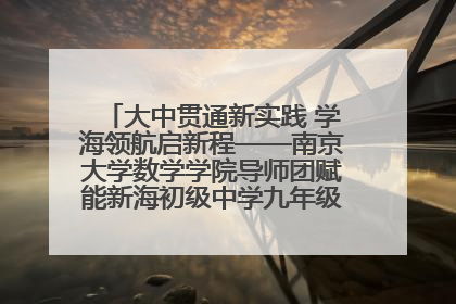 大中贯通新实践 学海领航启新程——南京大学数学学院导师团赋能新海初级中学九年级学子生涯规划