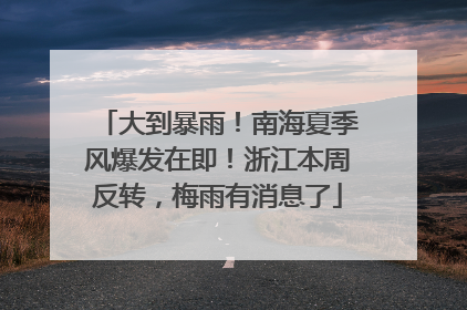 大到暴雨！南海夏季风爆发在即！浙江本周反转，梅雨有消息了