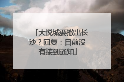 大悦城要撤出长沙？回复：目前没有接到通知