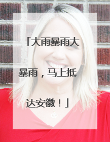 大雨暴雨大暴雨，马上抵达安徽！