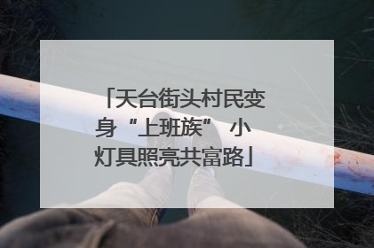 天台街头村民变身“上班族” 小灯具照亮共富路
