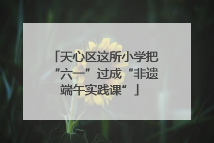 天心区这所小学把“六一”过成“非遗端午实践课”