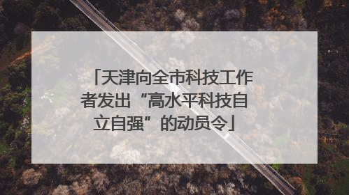 天津向全市科技工作者发出“高水平科技自立自强”的动员令