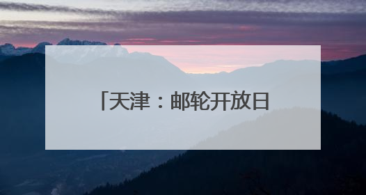 天津：邮轮开放日上体验“静态游”