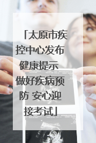 太原市疾控中心发布健康提示 做好疾病预防 安心迎接考试
