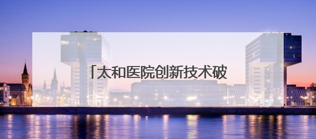 太和医院创新技术破解“双痛”困局 七旬老人重获无痛人生