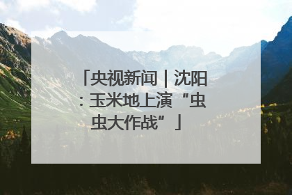 央视新闻｜沈阳：玉米地上演“虫虫大作战”