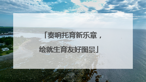 奏响托育新乐章，绘就生育友好图景