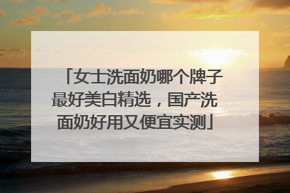 女士洗面奶哪个牌子最好美白精选，国产洗面奶好用又便宜实测