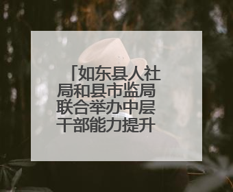如东县人社局和县市监局联合举办中层干部能力提升培训班