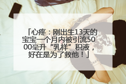 心疼：刚出生13天的宝宝一个月内被引流5000毫升“乳样”积液，好在是为了救他！