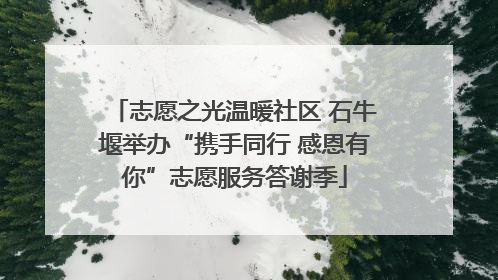 志愿之光温暖社区 石牛堰举办“携手同行 感恩有你”志愿服务答谢季