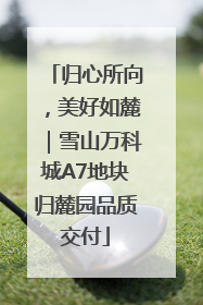 归心所向，美好如麓｜雪山万科城A7地块归麓园品质交付