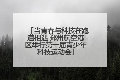 当青春与科技在跑道相遇 郑州航空港区举行第一届青少年科技运动会