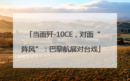 当面歼-10CE，对面“阵风”：巴黎航展对台戏