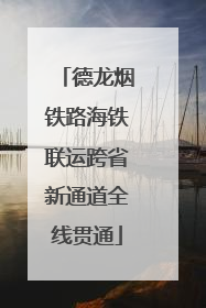 德龙烟铁路海铁联运跨省新通道全线贯通