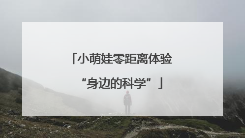 小萌娃零距离体验“身边的科学”