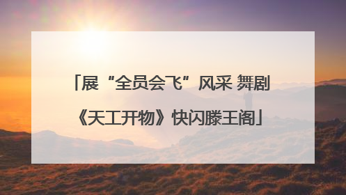 展“全员会飞”风采 舞剧《天工开物》快闪滕王阁