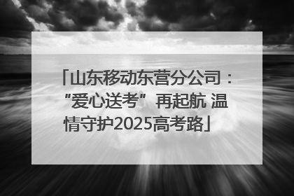 山东移动东营分公司：“爱心送考”再起航 温情守护2025高考路