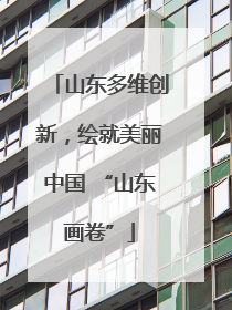 山东多维创新，绘就美丽中国 “山东画卷”
