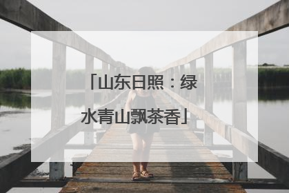 山东日照：绿水青山飘茶香