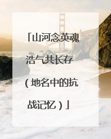 山河念英魂 浩气共长存（地名中的抗战记忆）