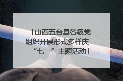 山西五台县各级党组织开展形式多样庆“七一”主题活动
