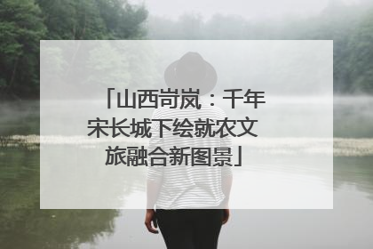 山西岢岚：千年宋长城下绘就农文旅融合新图景
