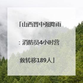 山西晋中强降雨：消防员4小时营救转移189人