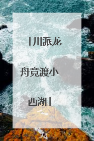 川派龙舟竞渡小西湖