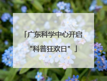 广东科学中心开启“科普狂欢日”
