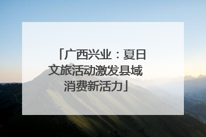 广西兴业：夏日文旅活动激发县域消费新活力