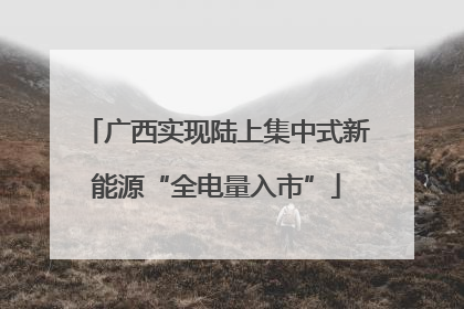 广西实现陆上集中式新能源“全电量入市”