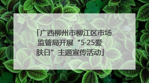 广西柳州市柳江区市场监管局开展“5·25爱肤日”主题宣传活动