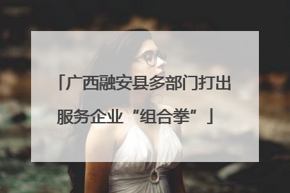 广西融安县多部门打出服务企业“组合拳”