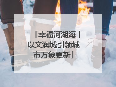 幸福河湖海丨以文润城引领城市万象更新