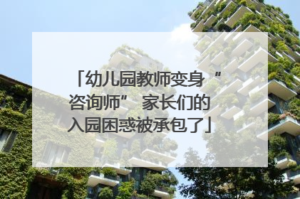 幼儿园教师变身“咨询师” 家长们的入园困惑被承包了