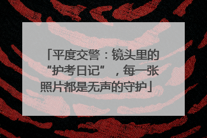 平度交警：镜头里的“护考日记”，每一张照片都是无声的守护