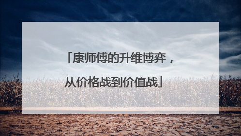 康师傅的升维博弈，从价格战到价值战