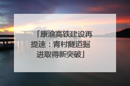 康渝高铁建设再提速：青村隧道掘进取得新突破