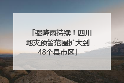 强降雨持续！四川地灾预警范围扩大到48个县市区