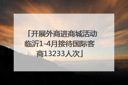 开展外商进商城活动 临沂1-4月接待国际客商13233人次