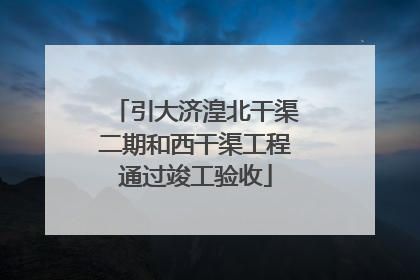 引大济湟北干渠二期和西干渠工程通过竣工验收