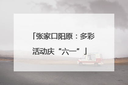 张家口阳原：多彩活动庆“六一”