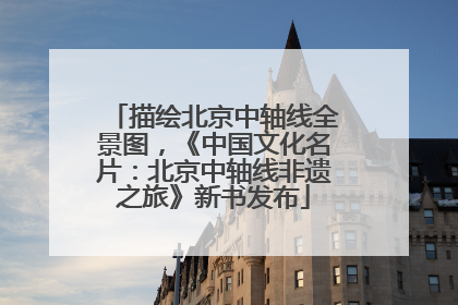 描绘北京中轴线全景图，《中国文化名片：北京中轴线非遗之旅》新书发布