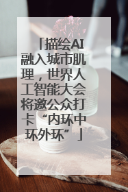 描绘AI融入城市肌理，世界人工智能大会将邀公众打卡“内环中环外环”