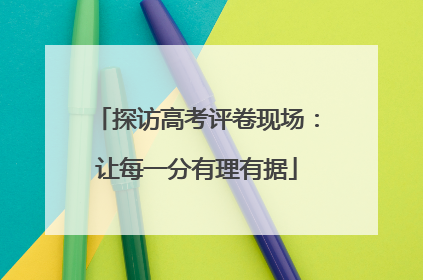 探访高考评卷现场：让每一分有理有据