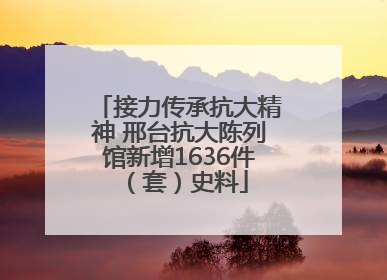 接力传承抗大精神 邢台抗大陈列馆新增1636件（套）史料