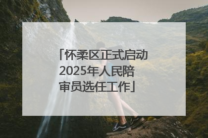 怀柔区正式启动2025年人民陪审员选任工作